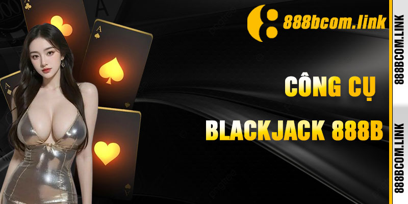Blackjack 888b Công Cụ Nâng Cao Chiến Thắng